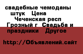 свадебные чемоданы 6 штук › Цена ­ 70 000 - Чеченская респ., Грозный г. Свадьба и праздники » Другое   